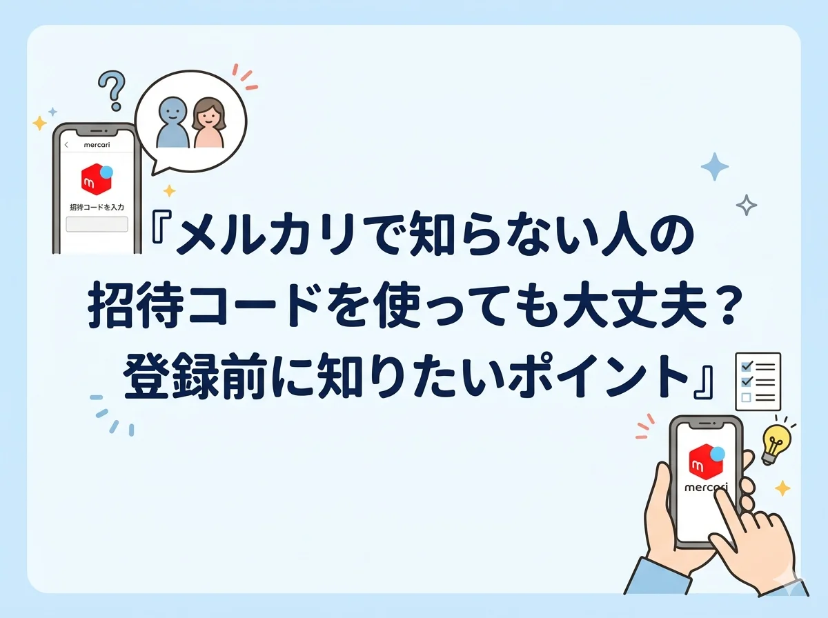 メルカリで知らない人の招待コードを使っても大丈夫？登録前に知りたいポイント